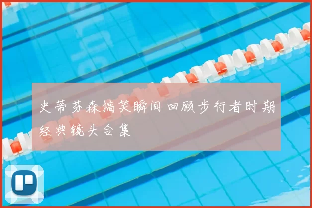 史蒂芬森搞笑瞬间回顾步行者时期经典镜头合集