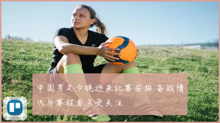 中国男足今晚迎来比赛安排 备战情况与赛程看点受关注