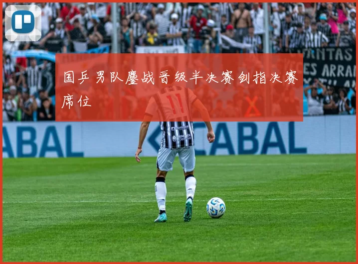 国乒男队鏖战晋级半决赛剑指决赛席位