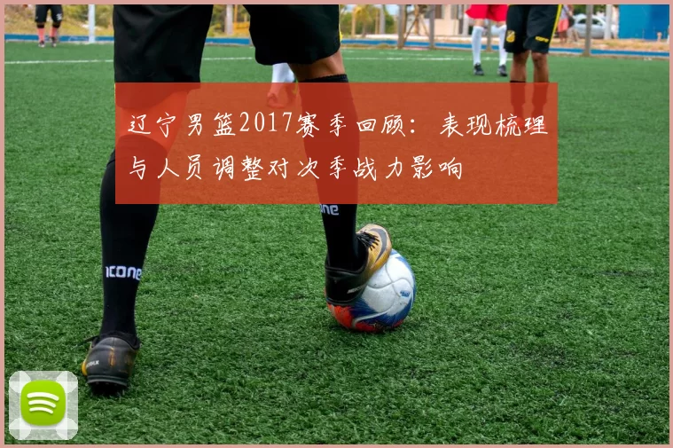 辽宁男篮2017赛季回顾：表现梳理与人员调整对次季战力影响