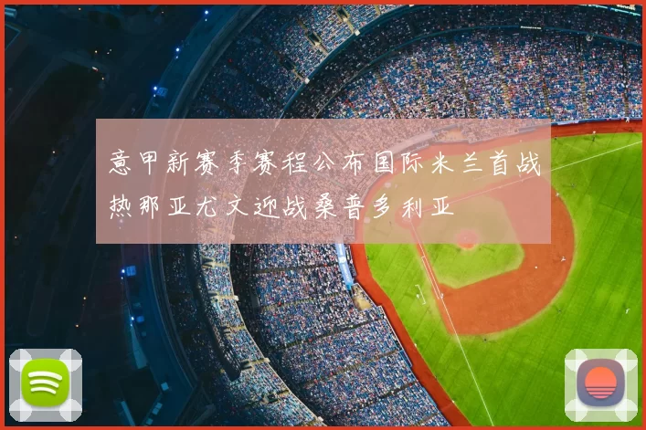 意甲新赛季赛程公布国际米兰首战热那亚尤文迎战桑普多利亚