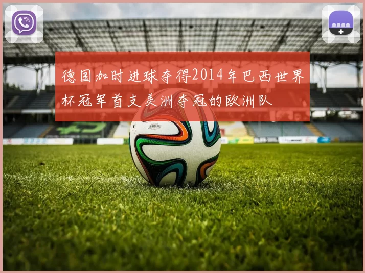 德国加时进球夺得2014年巴西世界杯冠军首支美洲夺冠的欧洲队