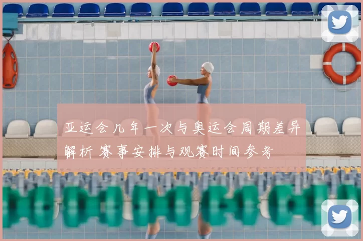 亚运会几年一次与奥运会周期差异解析 赛事安排与观赛时间参考