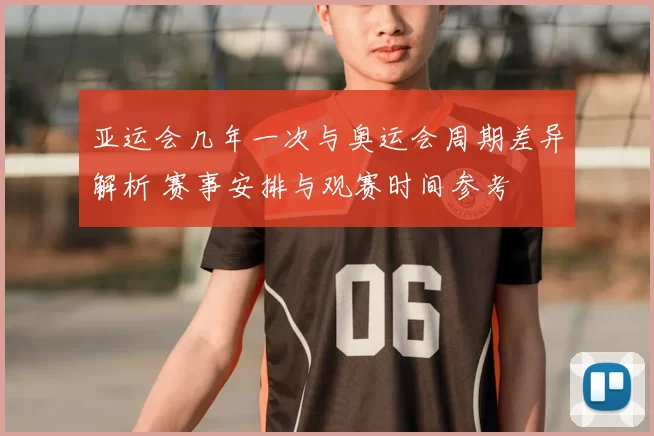 亚运会几年一次与奥运会周期差异解析 赛事安排与观赛时间参考