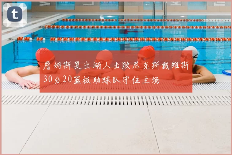 詹姆斯复出湖人击败尼克斯戴维斯30分20篮板助球队守住主场