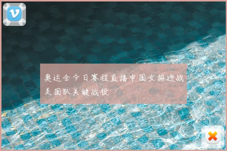 奥运会今日赛程直播中国女排迎战美国队关键战役