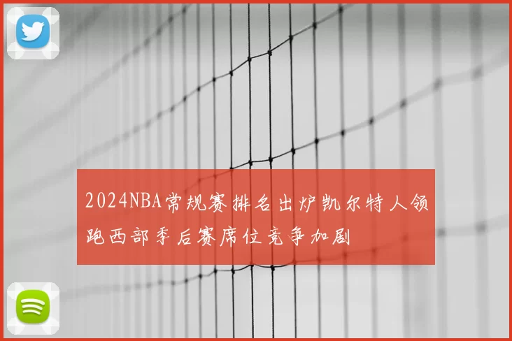 2024NBA常规赛排名出炉凯尔特人领跑西部季后赛席位竞争加剧