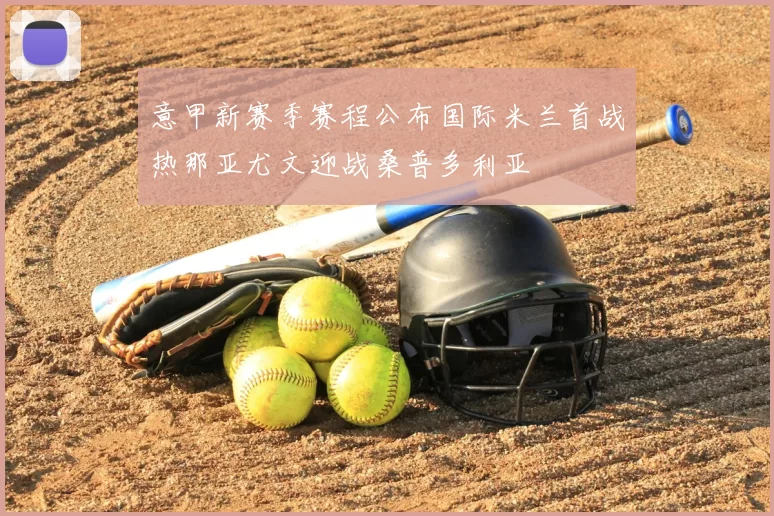 意甲新赛季赛程公布国际米兰首战热那亚尤文迎战桑普多利亚