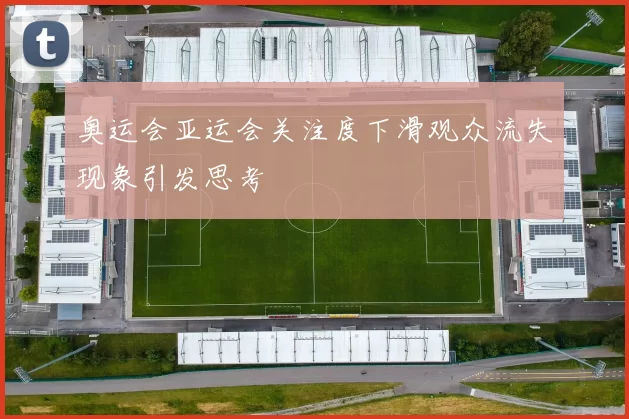 奥运会亚运会关注度下滑观众流失现象引发思考