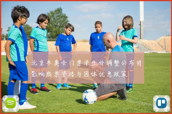 北京冬奥会门票学生价调整公布将影响购票资格与团体优惠政策