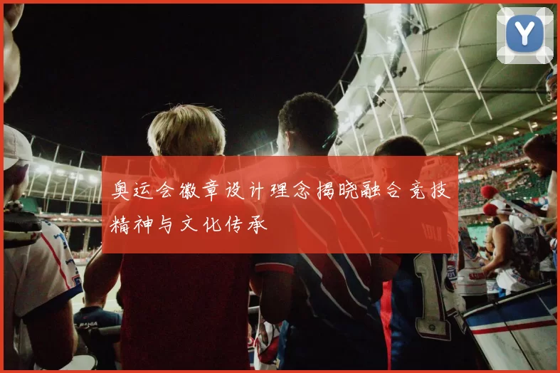 奥运会徽章设计理念揭晓融合竞技精神与文化传承