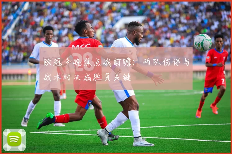 欧冠今晚焦点战前瞻：两队伤停与战术对决成胜负关键