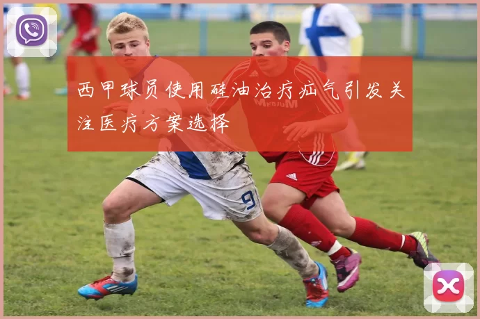 西甲球员使用硅油治疗疝气引发关注医疗方案选择