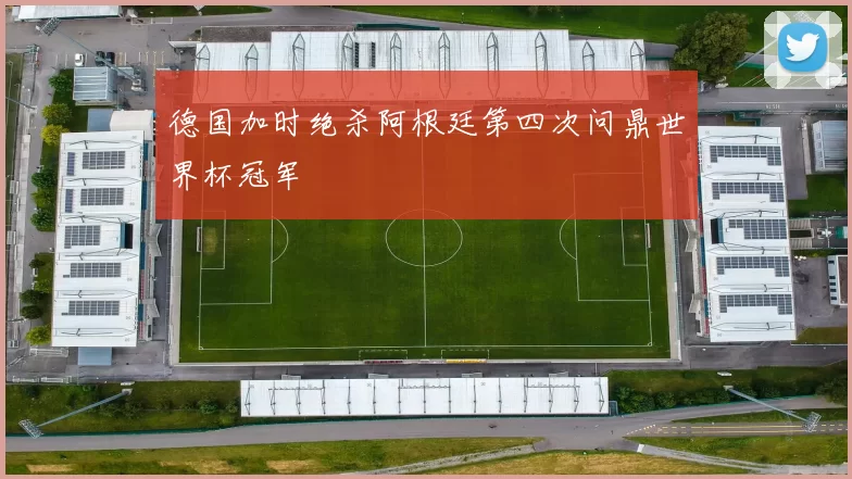德国加时绝杀阿根廷第四次问鼎世界杯冠军
