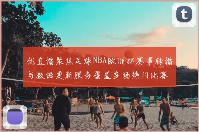 优直播聚焦足球NBA欧洲杯赛事转播与数据更新服务覆盖多场热门比赛看点