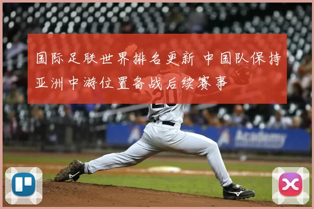 国际足联世界排名更新 中国队保持亚洲中游位置备战后续赛事