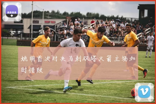 姚明首次对决马刺双塔火箭主场加时惜败