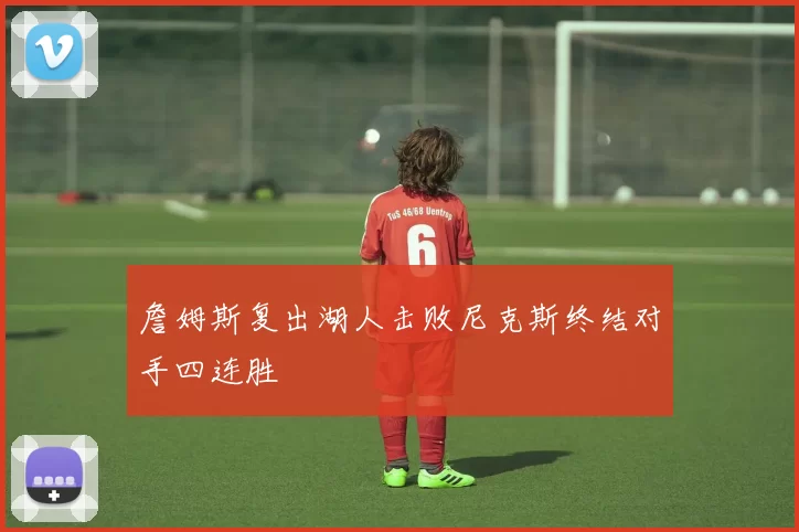 詹姆斯复出湖人击败尼克斯终结对手四连胜