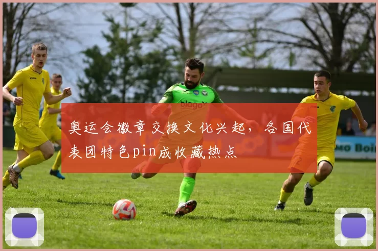 奥运会徽章交换文化兴起，各国代表团特色pin成收藏热点