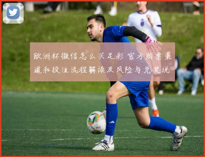 欧洲杯微信怎么买足彩 官方购票渠道和投注流程解读及风险与兑奖说明