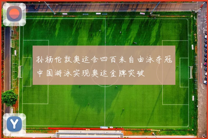 孙杨伦敦奥运会四百米自由泳夺冠中国游泳实现奥运金牌突破