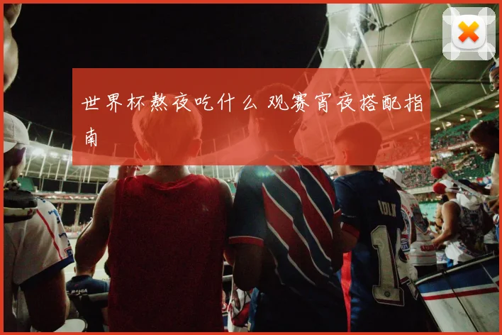 世界杯熬夜吃什么 观赛宵夜搭配指南