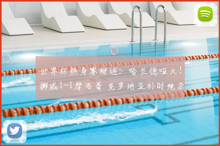 世界杯热身赛综述:哈兰德哑火!挪威1-1摩洛哥 克罗地亚补时绝杀