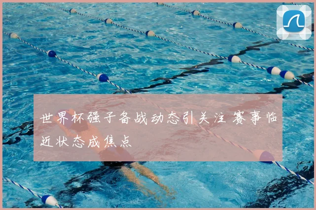 世界杯强子备战动态引关注 赛事临近状态成焦点