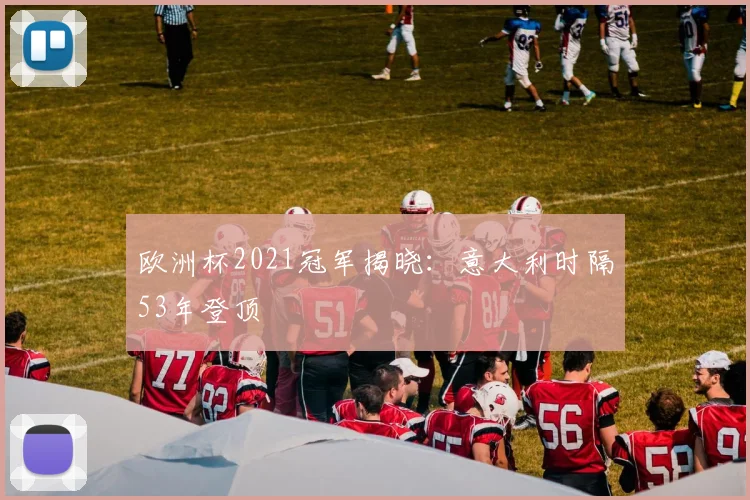 欧洲杯2021冠军揭晓:意大利时隔53年登顶