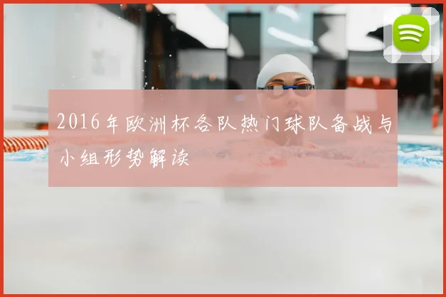 2016年欧洲杯各队热门球队备战与小组形势解读