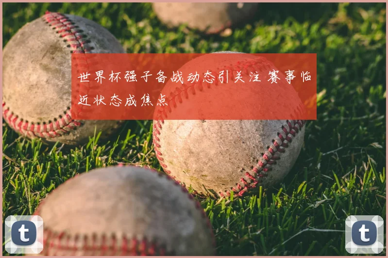 世界杯强子备战动态引关注 赛事临近状态成焦点